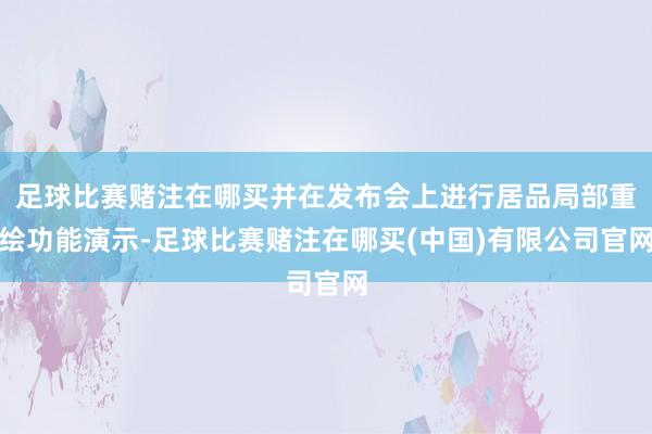 足球比赛赌注在哪买并在发布会上进行居品局部重绘功能演示-足球比赛赌注在哪买(中国)有限公司官网