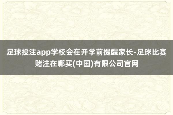 足球投注app学校会在开学前提醒家长-足球比赛赌注在哪买(中国)有限公司官网