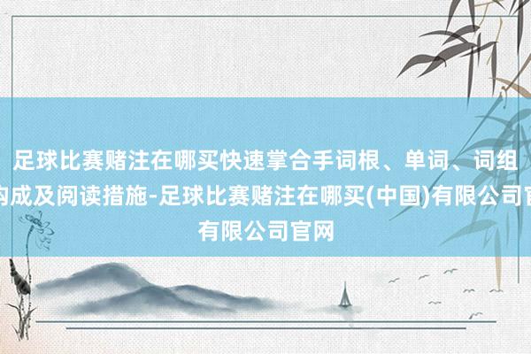 足球比赛赌注在哪买快速掌合手词根、单词、词组的构成及阅读措施-足球比赛赌注在哪买(中国)有限公司官网