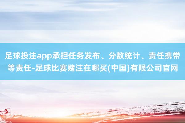 足球投注app承担任务发布、分数统计、责任携带等责任-足球比赛赌注在哪买(中国)有限公司官网