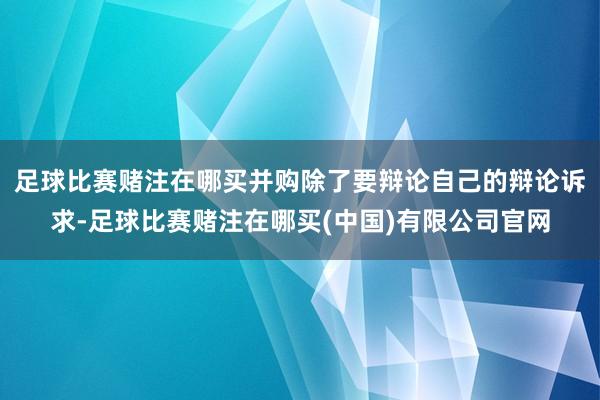 足球比赛赌注在哪买并购除了要辩论自己的辩论诉求-足球比赛赌注在哪买(中国)有限公司官网