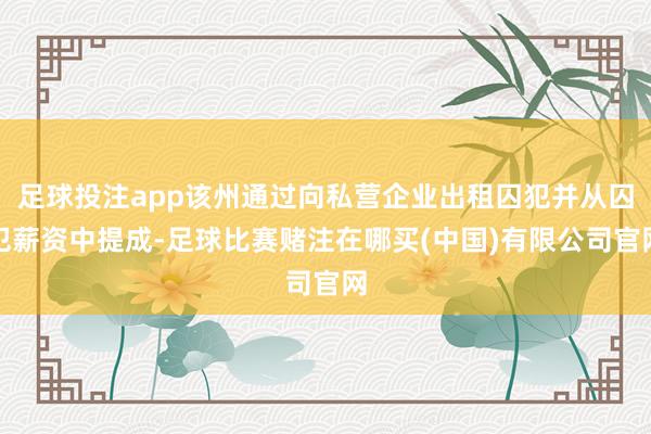 足球投注app该州通过向私营企业出租囚犯并从囚犯薪资中提成-足球比赛赌注在哪买(中国)有限公司官网